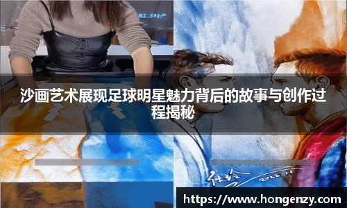沙画艺术展现足球明星魅力背后的故事与创作过程揭秘