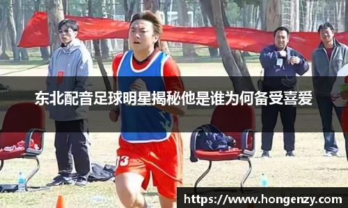 东北配音足球明星揭秘他是谁为何备受喜爱